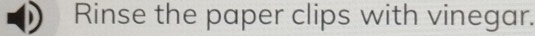 Rinse the paper clips with vinegar.