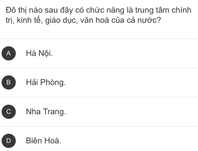 Đô thị nào sau đây có chức năng là trung tâm chính
trị, kinh tế, giáo dục, văn hoá của cả nước?
A Hà Nội.
B Hải Phòng.
C Nha Trang.
D Biên Hoà.