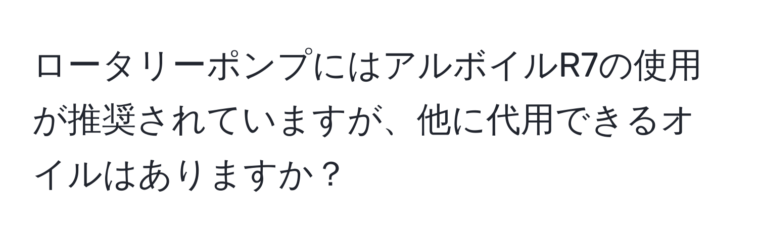 ロータリーポンプにはアルボイルR7の使用が推奨されていますが、他に代用できるオイルはありますか？