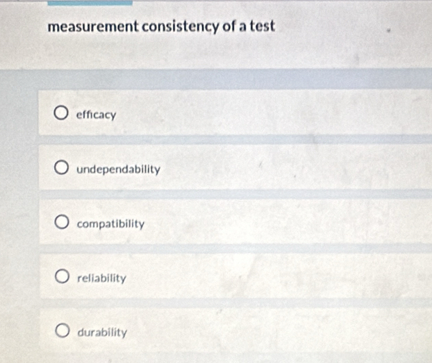 measurement consistency of a test
efficacy
undependability
compatibility
reliability
durability