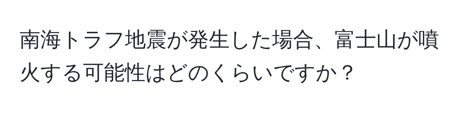 南海トラフ地震が発生した場合、富士山が噴火する可能性はどのくらいですか？