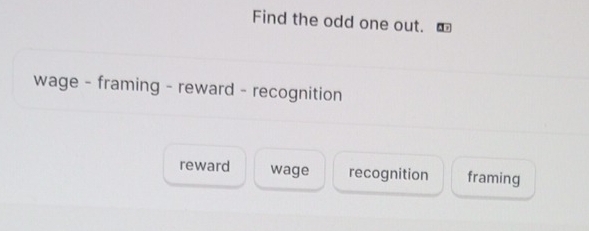 Find the odd one out.
wage - framing - reward - recognition
reward wage recognition framing