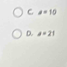 C. a=10
D. a=21