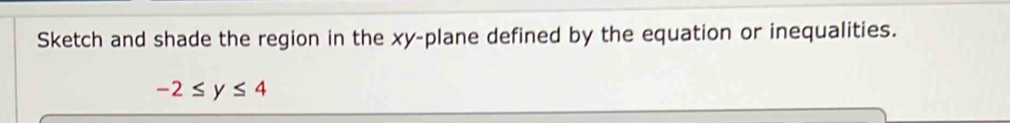 Sketch and shade the region in the xy -plane defined by the equation or inequalities.
-2≤ y≤ 4