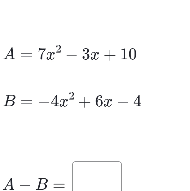 A=7x^2-3x+10
B=-4x^2+6x-4
A-B=□