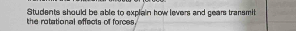 Students should be able to explain how levers and gears transmit 
the rotational effects of forces.