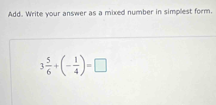 Add. Write your answer as a mixed number in simplest form.
3 5/6 +(- 1/4 )=□