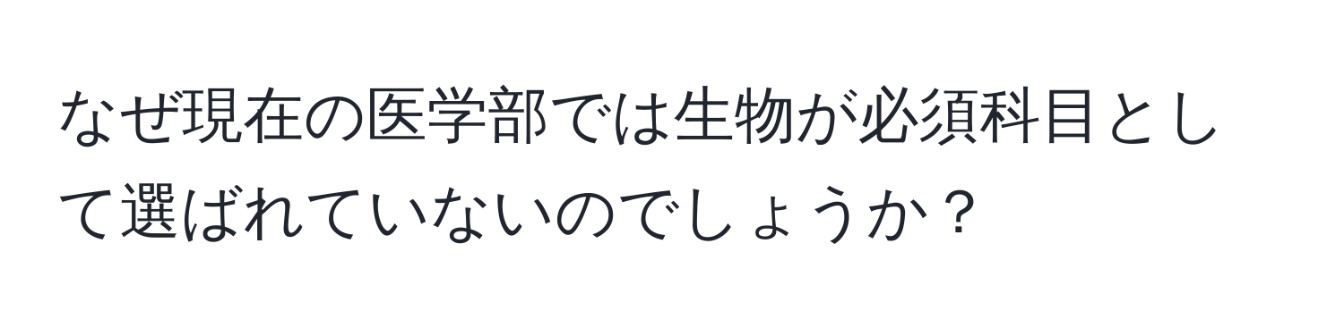 なぜ現在の医学部では生物が必須科目として選ばれていないのでしょうか？