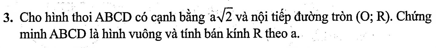 Cho hình thoi ABCD có cạnh bằng a sqrt(2) và nội tiếp đường tròn (O;R). Chứng 
minh ABCD là hình vuông và tính bán kính R theo a.