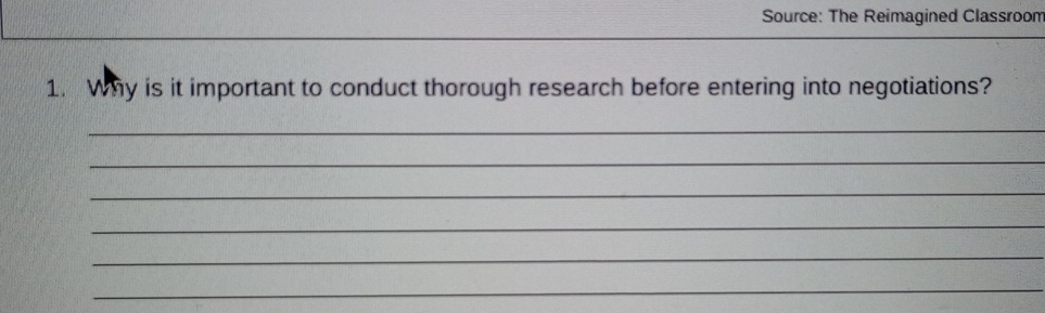 Source: The Reimagined Classroom 
1. Why is it important to conduct thorough research before entering into negotiations? 
_ 
_ 
_ 
_ 
_ 
_