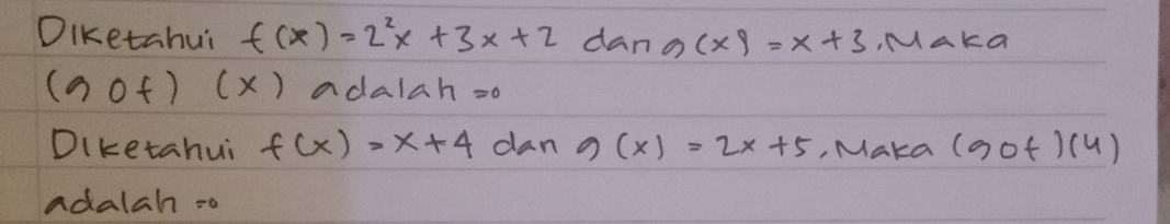 Diketahui f(x)=2^2x+3x+2 dan g(x)=x+3 , MakG
(aof)(x () adalah =o
Diketahui f(x)=x+4 dan g(x)=2x+5 , Maka (gof)(4)
adalah =o