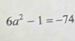 6a^2-1=-74