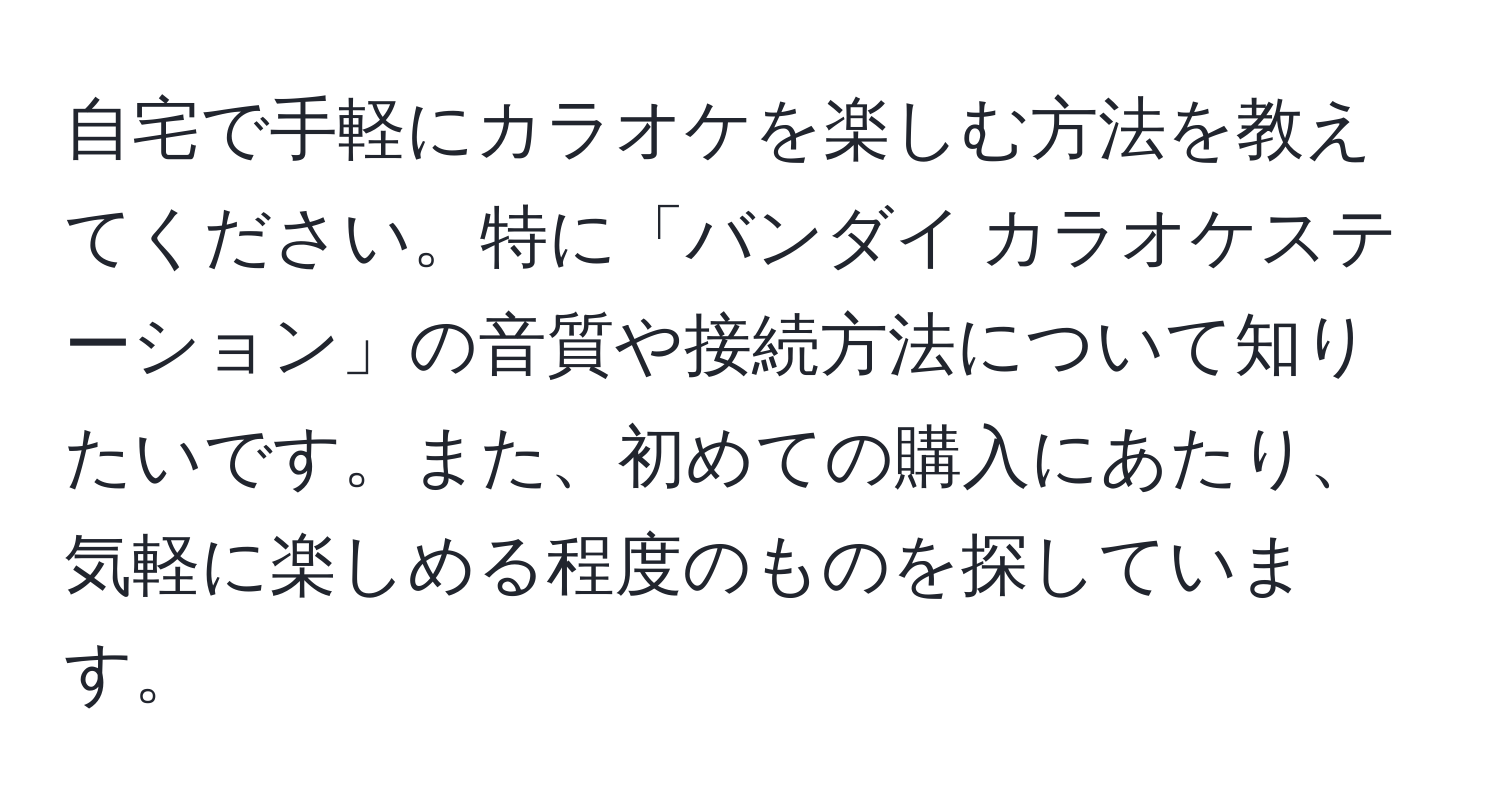 自宅で手軽にカラオケを楽しむ方法を教えてください。特に「バンダイ カラオケステーション」の音質や接続方法について知りたいです。また、初めての購入にあたり、気軽に楽しめる程度のものを探しています。