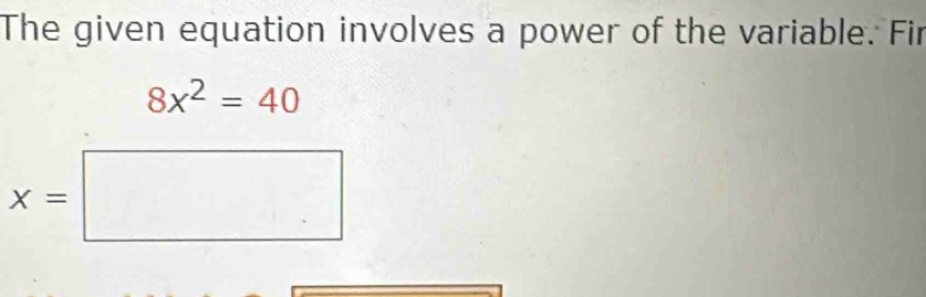 The given equation involves a power of the variable. Fir
8x^2=40
x=□