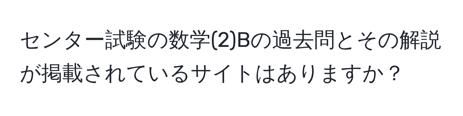 センター試験の数学(2)Bの過去問とその解説が掲載されているサイトはありますか？