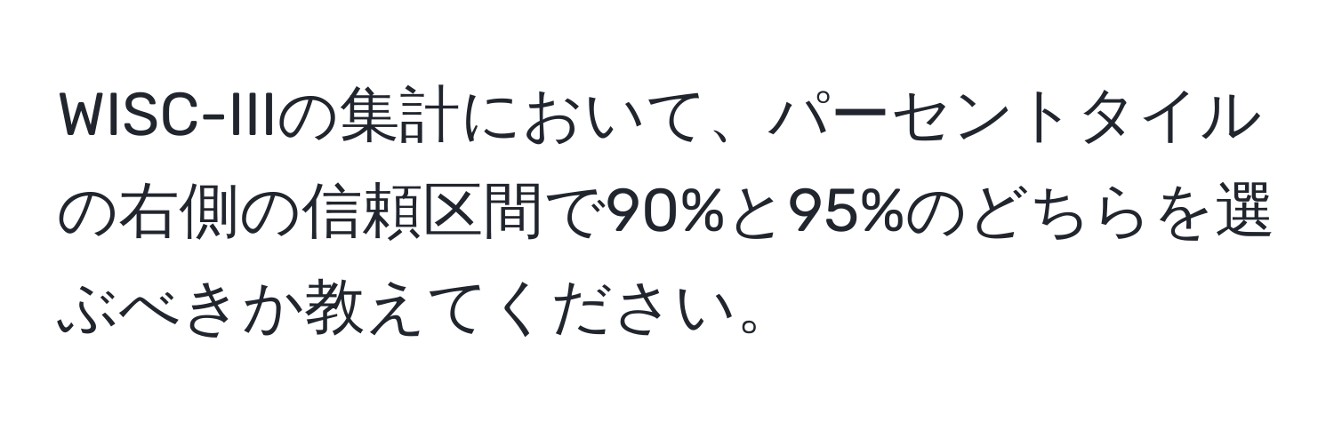 WISC-IIIの集計において、パーセントタイルの右側の信頼区間で90%と95%のどちらを選ぶべきか教えてください。