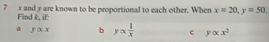 7 x and y are known to be proportional to each other. When x=20, y=50. 
Find k, if:
a yalpha x
b yalpha  l/x 
C yalpha x^2