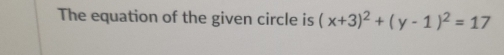 The equation of the given circle is (x+3)^2+(y-1)^2=17