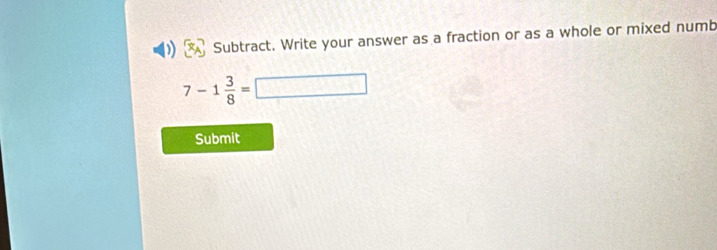 Subtract. Write your answer as a fraction or as a whole or mixed numb
7-1 3/8 =□
Submit