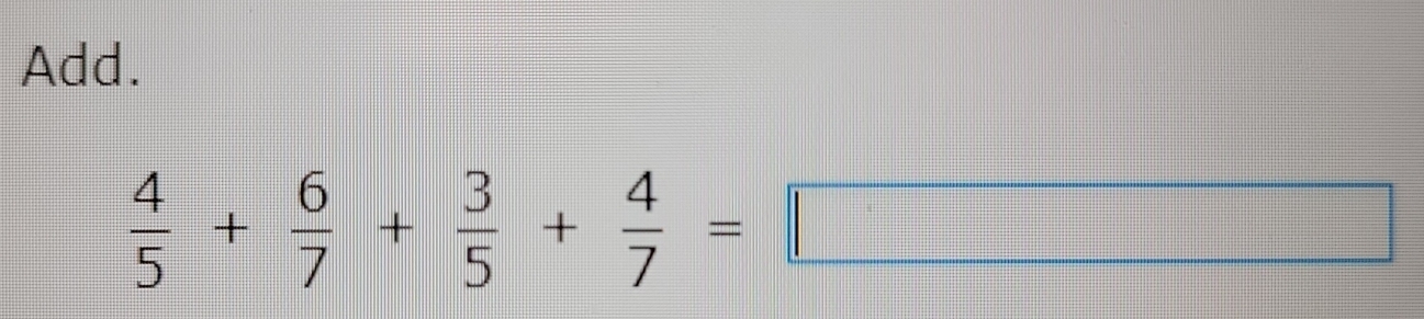 Add.
 4/5 + 6/7 + 3/5 + 4/7 =□