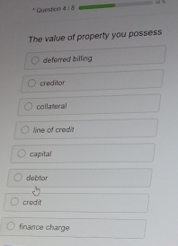 The value of property you possess
deferred billing
creditor
collateral
line of credit
capital
debtor
credit
finance charge