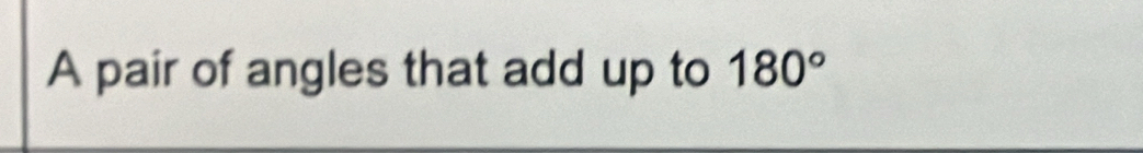 A pair of angles that add up to 180°