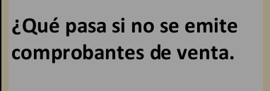 ¿Qué pasa si no se emite 
comprobantes de venta.