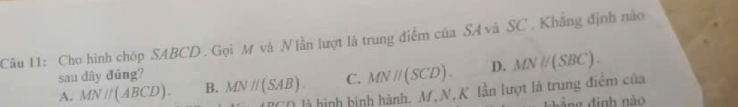 Cho hình chóp SABCD . Gọi M và N lần lượt là trung điểm của SA và SC . Khẳng định nào
sau dây đúng?
A. MNparallel (ABCD). B. MNparallel (SAB). C. MNparallel (SCD). D. MNparallel (SBC). 
là hình bình hành. M, N, K lần lượt là trung điểm của
ảng đình não