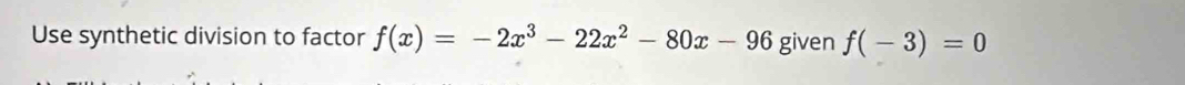 Use synthetic division to factor f(x)=-2x^3-22x^2-80x-96 given f(-3)=0