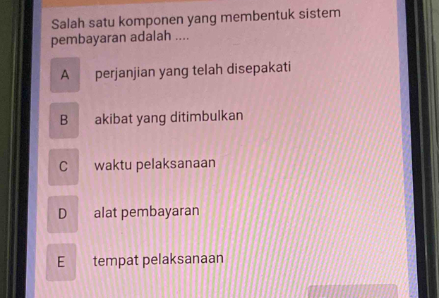 Salah satu komponen yang membentuk sistem
pembayaran adalah ....
A perjanjian yang telah disepakati
B akibat yang ditimbulkan
C waktu pelaksanaan
D alat pembayaran
E tempat pelaksanaan