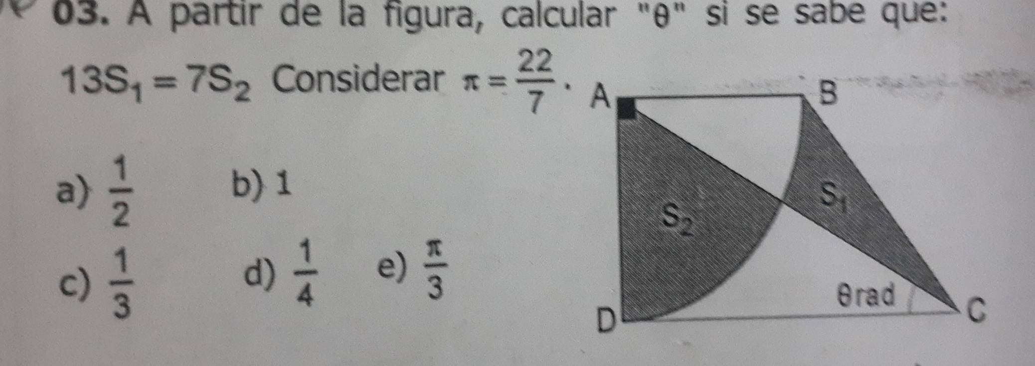 À partir de la figura, calcular "θ" si se sabe que:
13S_1=7S_2 Considerar π = 22/7 .
a)  1/2 
b) 1
c)  1/3 
d)  1/4  e)  π /3 