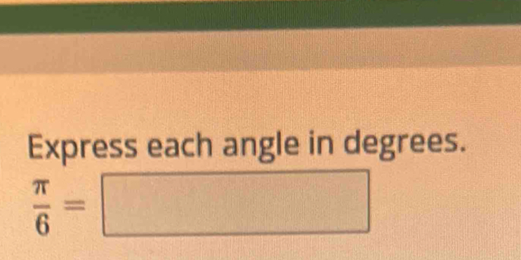 Express each angle in degrees.
 π /6 =□