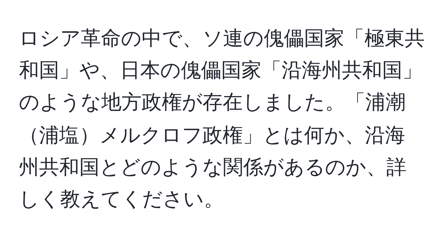 ロシア革命の中で、ソ連の傀儡国家「極東共和国」や、日本の傀儡国家「沿海州共和国」のような地方政権が存在しました。「浦潮浦塩メルクロフ政権」とは何か、沿海州共和国とどのような関係があるのか、詳しく教えてください。