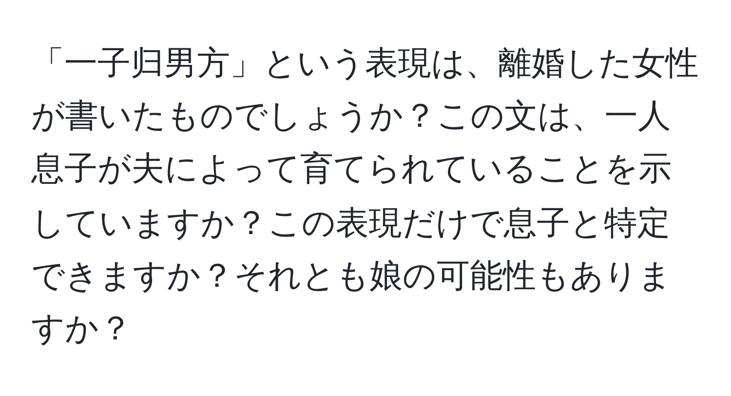 「一子归男方」という表現は、離婚した女性が書いたものでしょうか？この文は、一人息子が夫によって育てられていることを示していますか？この表現だけで息子と特定できますか？それとも娘の可能性もありますか？