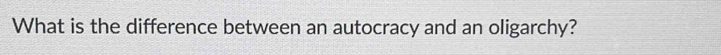 What is the difference between an autocracy and an oligarchy?