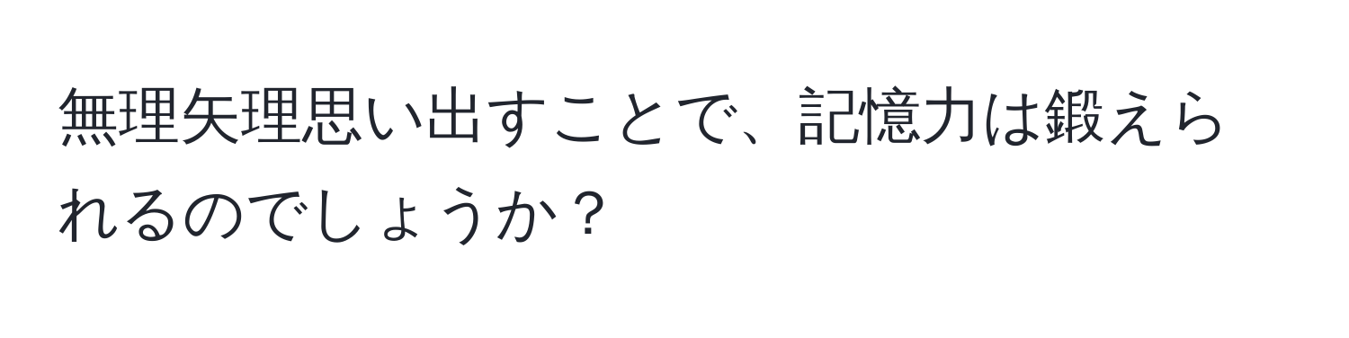 無理矢理思い出すことで、記憶力は鍛えられるのでしょうか？