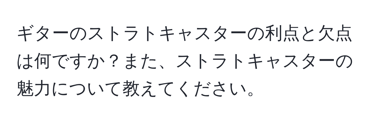 ギターのストラトキャスターの利点と欠点は何ですか？また、ストラトキャスターの魅力について教えてください。