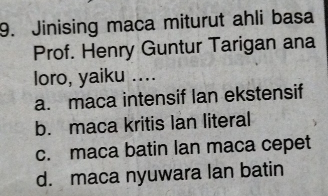 Jinising maca miturut ahli basa
Prof. Henry Guntur Tarigan ana
loro, yaiku ....
a. maca intensif Ian ekstensif
b. maca kritis Ian literal
c. maca batin Ian maca cepet
d. maca nyuwara lan batin