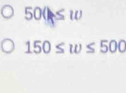 500≤ w
150≤ w≤ 500