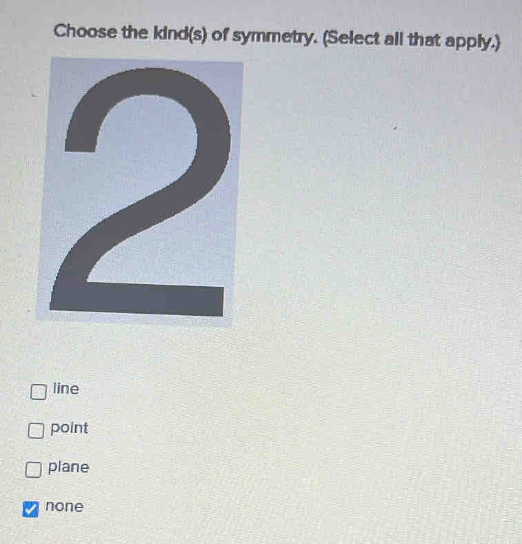 Choose the kind(s) of symmetry. (Select all that apply.)
line
point
plane
none