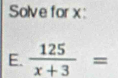 Solve for x : 
E.  125/x+3 =