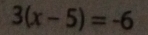 3(x-5)=-6