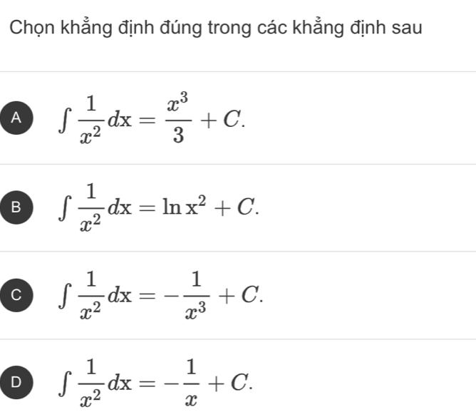 Chọn khẳng định đúng trong các khẳng định sau
A ∈t  1/x^2 dx= x^3/3 +C.
B ∈t  1/x^2 dx=ln x^2+C.
C ∈t  1/x^2 dx=- 1/x^3 +C.
D ∈t  1/x^2 dx=- 1/x +C.