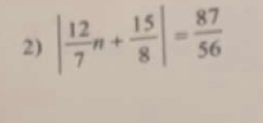 | 12/7 n+ 15/8 |= 87/56 