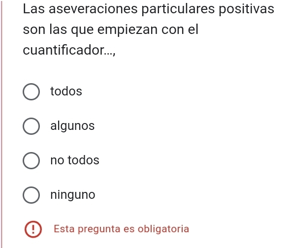 Las aseveraciones particulares positivas
son las que empiezan con el
cuantificador...,
todos
algunos
no todos
ninguno
Esta pregunta es obligatoria