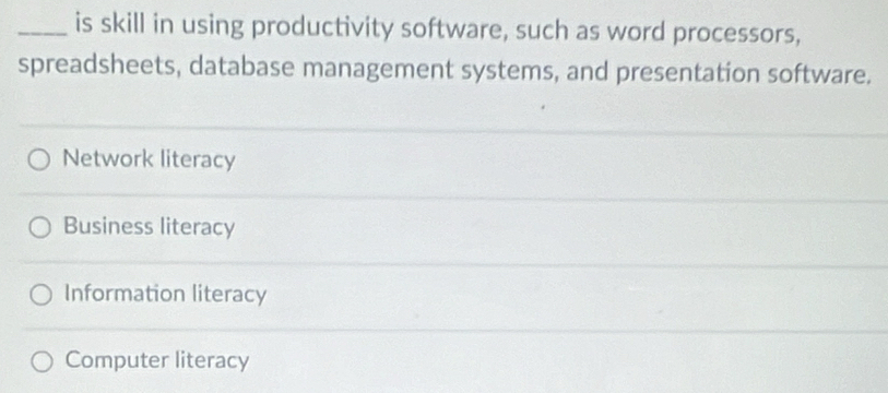 is skill in using productivity software, such as word processors,
spreadsheets, database management systems, and presentation software.
Network literacy
Business literacy
Information literacy
Computer literacy