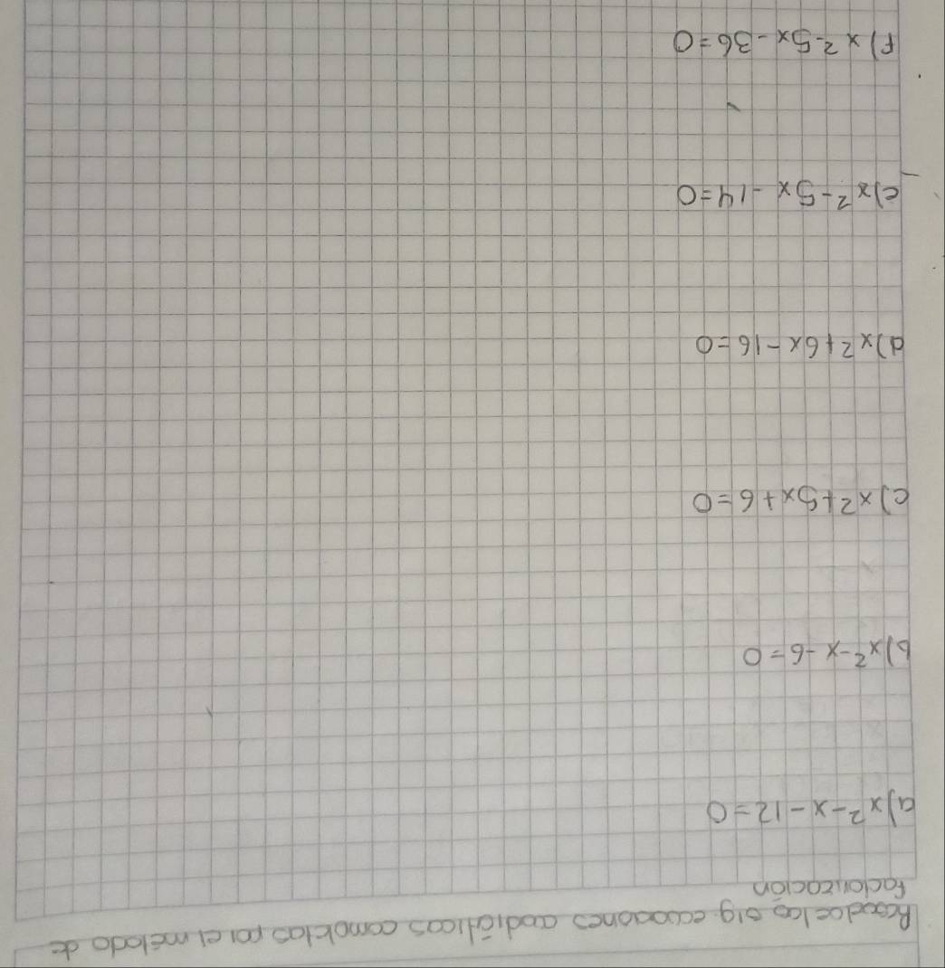 Rcoodce lco olg ecsoaones aodialicas comoktas roiel melodo de 
factorzacion 
a x^2-x-12=0
6) x^2-x-6=0
c) x^2+5x+6=0
d) x^2+6x-16=0
() x^2-5x-14=0
F) x^2-5x-36=0