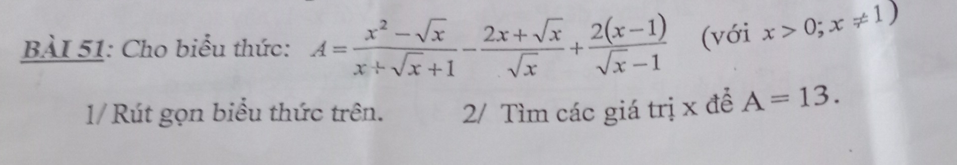 Cho biểu thức: A= (x^2-sqrt(x))/x+sqrt(x)+1 - (2x+sqrt(x))/sqrt(x) + (2(x-1))/sqrt(x)-1  (với x>0;x!= 1)
1/ Rút gọn biểu thức trên. 2/ Tìm các giá trị x để A=13.