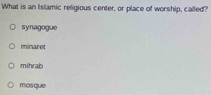 What is an Islamic religious center, or place of worship, called?
synagogue
minaret
mihrab
mosque