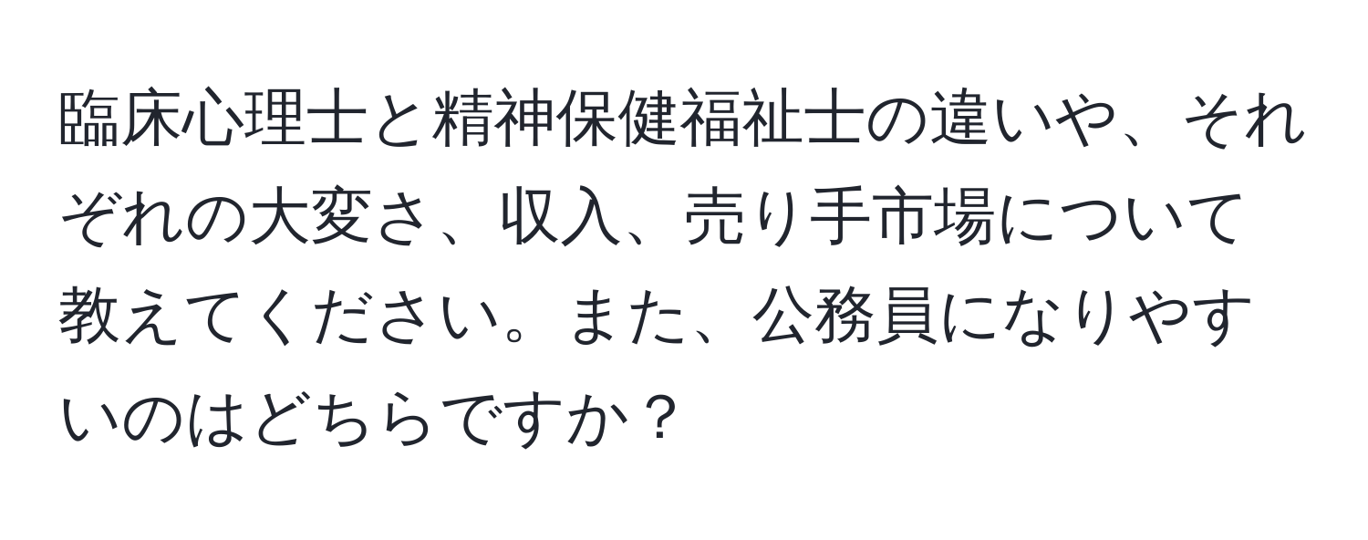 臨床心理士と精神保健福祉士の違いや、それぞれの大変さ、収入、売り手市場について教えてください。また、公務員になりやすいのはどちらですか？